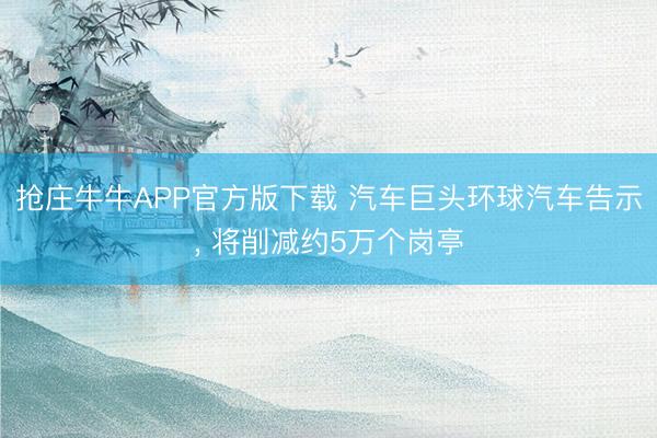 抢庄牛牛APP官方版下载 汽车巨头环球汽车告示, 将削减约5万个岗亭